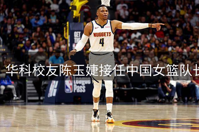华科校友陈玉婕接任中国女篮队长职务